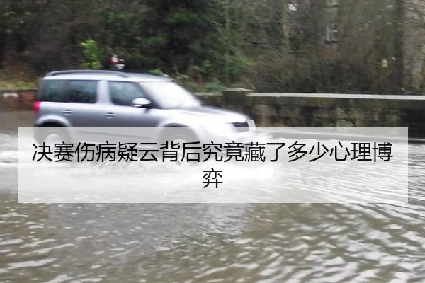 决赛伤病疑云背后究竟藏了多少心理博弈